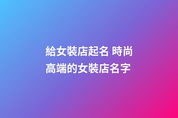 給女裝店起名 時尚高端的女裝店名字-第1張-店鋪起名-玄機派